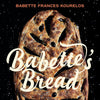 Babette's Bread: Stories, Recipes, and the Fundamental Techniques of Artisan Bread &nbsp;by Babette Kourelos