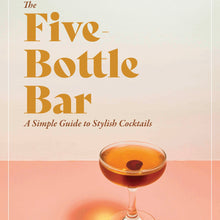  Five-Bottle Bar: A Simple Guide to Stylish Cocktails Recipe Book